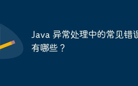 Java 异常处理中的常见错误有哪些？