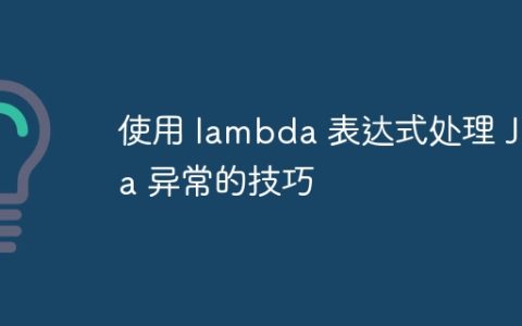 使用 lambda 表达式处理 Java 异常的技巧