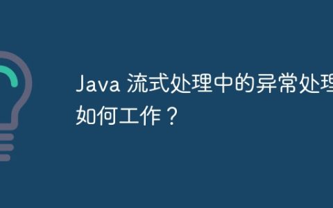 Java 流式处理中的异常处理如何工作？