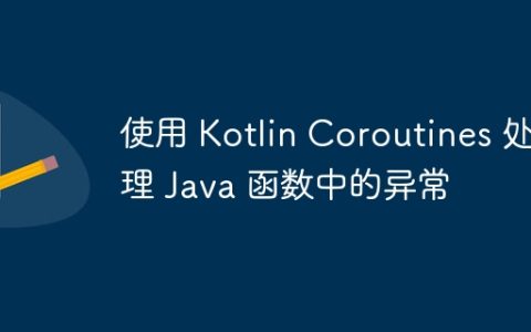 使用 Kotlin Coroutines 处理 Java 函数中的异常