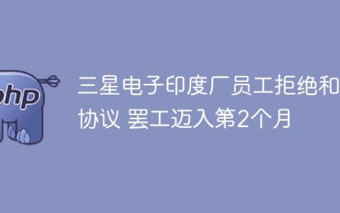 三星电子印度厂员工拒绝和解协议 罢工迈入第2个月