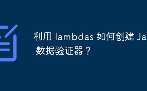 利用 lambdas 如何创建 Java 数据验证器？