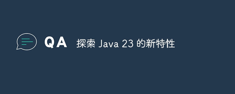 探索 java 23 的新特性