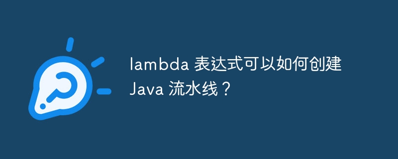 lambda 表达式可以如何创建 java 流水线?