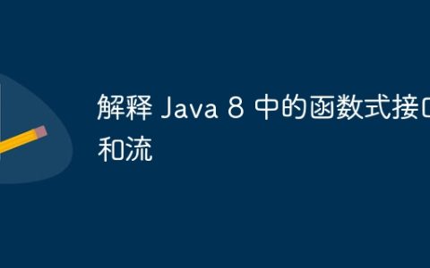 解释 Java 8 中的函数式接口和流