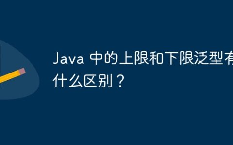Java 中的上限和下限泛型有什么区别？