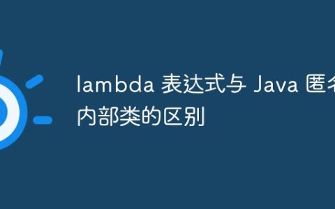 lambda 表达式与 Java 匿名内部类的区别