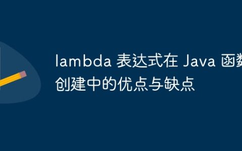 lambda 表达式在 Java 函数创建中的优点与缺点