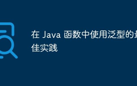 在 Java 函数中使用泛型的最佳实践