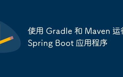 使用 Gradle 和 Maven 运行 Spring Boot 应用程序