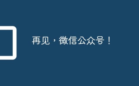 再见，微信公众号！
