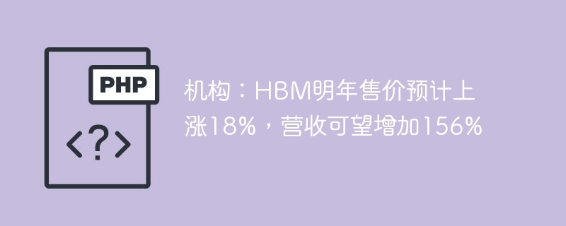 机构:HBM明年售价预计上涨18%,营收可望增加156%