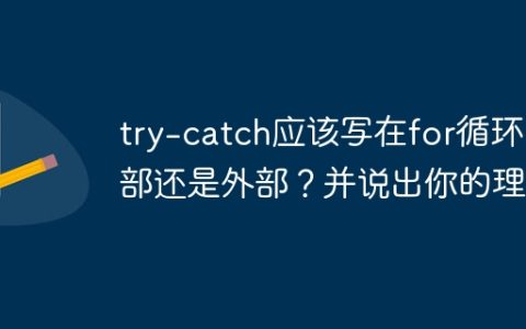 try-catch应该写在for循环内部还是外部？并说出你的理由