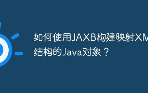 如何使用JAXB构建映射XML结构的Java对象？
