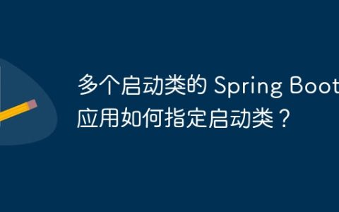 多个启动类的 Spring Boot 应用如何指定启动类？