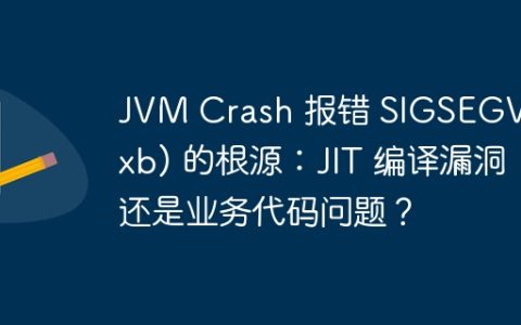 JVM Crash 报错 SIGSEGV (0xb) 的根源：JIT 编译漏洞还是业务代码问题？