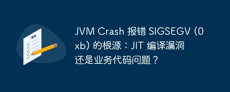 JVM Crash 报错 SIGSEGV (0xb) 的根源:JIT 编译漏洞还是业务代码问题?