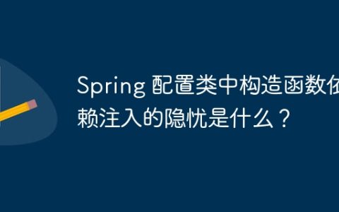 Spring 配置类中构造函数依赖注入的隐忧是什么？
