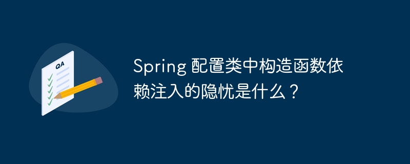 spring 配置类中构造函数依赖注入的隐忧是什么?