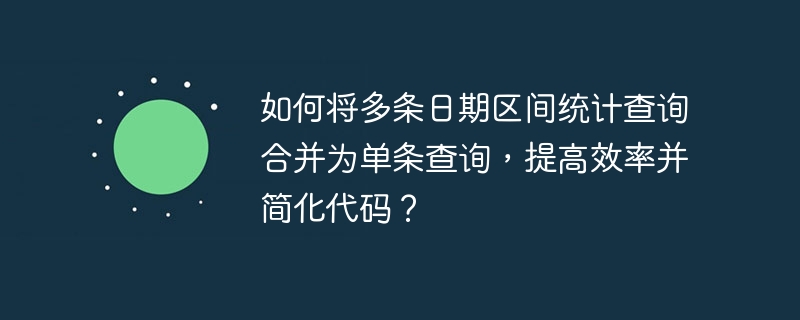 如何将多条日期区间统计查询合并为单条查询,提高效率并简化代码?