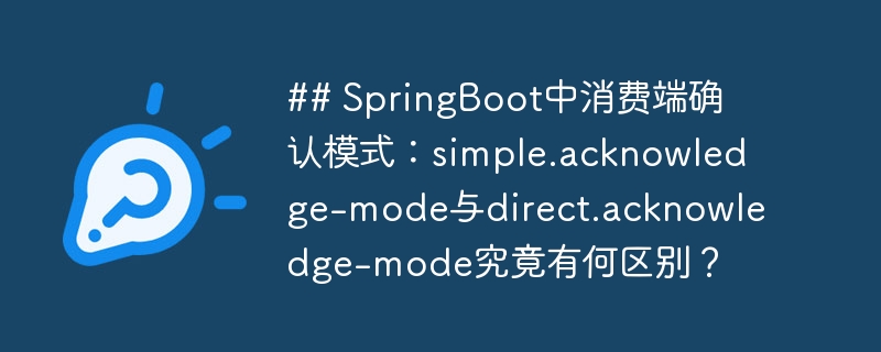 ## SpringBoot中消费端确认模式:simple.acknowledge-mode与direct.acknowledge-mode究竟有何区别?