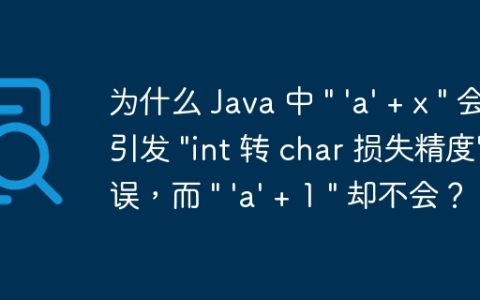 为什么 Java 中 ” ‘a’ + x ” 会引发 “int 转 char 损失精度” 错误，而 ” ‘a’ + 1 ” 却不会？