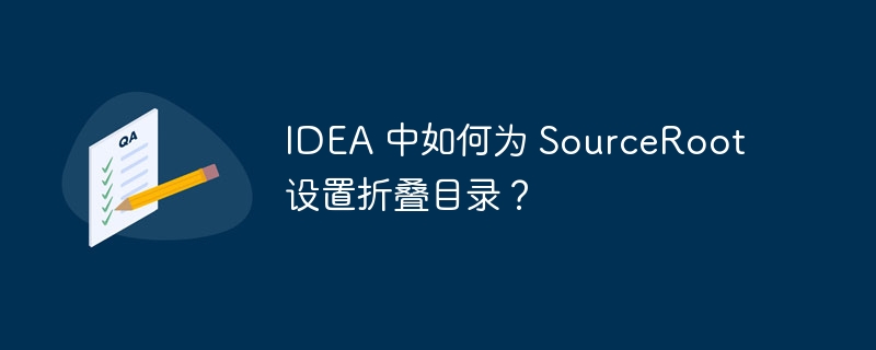 idea 中如何为 sourceroot 设置折叠目录?