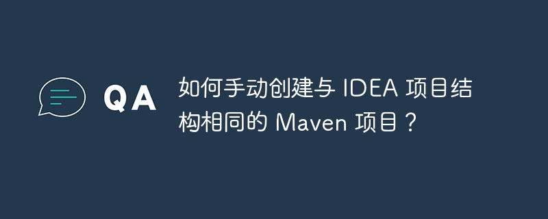 如何手动创建与 idea 项目结构相同的 maven 项目?