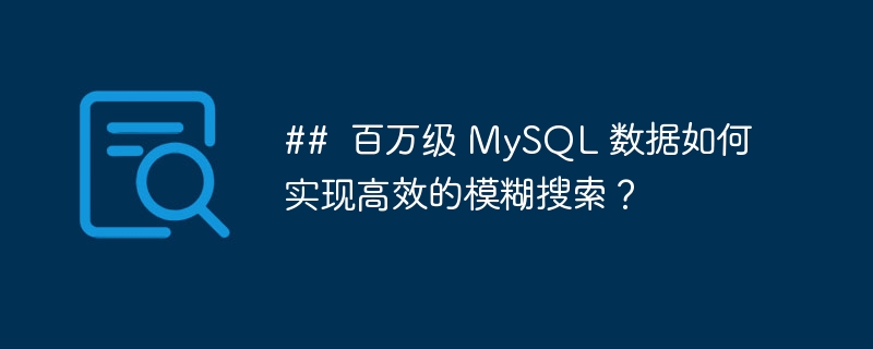 ## 百万级 mysql 数据如何实现高效的模糊搜索?