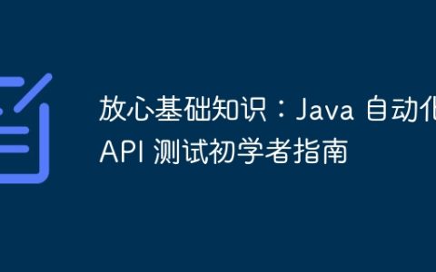 放心基础知识：Java 自动化 API 测试初学者指南