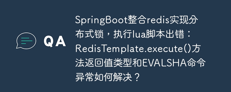 springboot整合redis实现分布式锁,执行lua脚本出错:redistemplate.execute()方法返回值类型和evalsha命令异常如何解决?