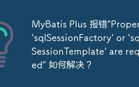 MyBatis Plus 报错“Property ‘sqlSessionFactory’ or ‘sqlSessionTemplate’ are required” 如何解决？