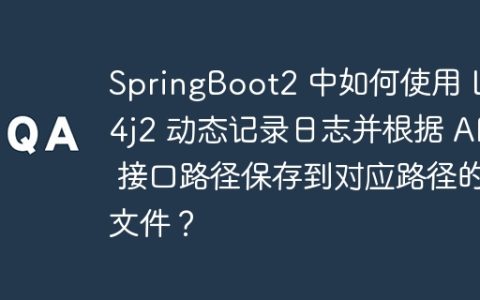 SpringBoot2 中如何使用 Log4j2 动态记录日志并根据 API 接口路径保存到对应路径的文件？