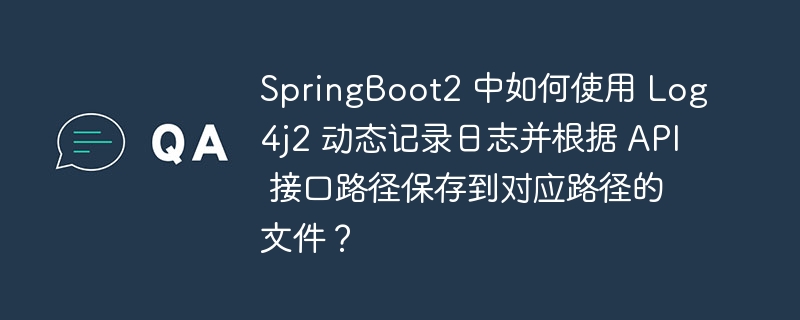 springboot2 中如何使用 log4j2 动态记录日志并根据 api 接口路径保存到对应路径的文件?