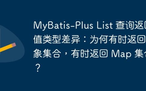MyBatis-Plus List 查询返回值类型差异：为何有时返回对象集合，有时返回 Map 集合？