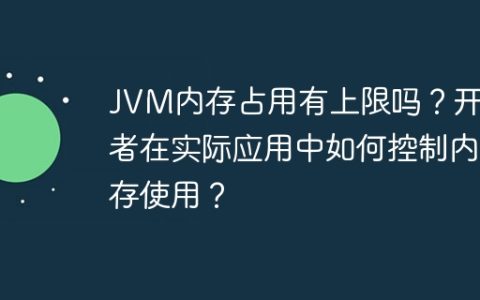 JVM内存占用有上限吗？开发者在实际应用中如何控制内存使用？