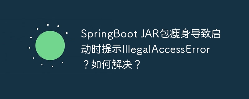 springboot jar包瘦身导致启动时提示illegalaccesserror?如何解决?