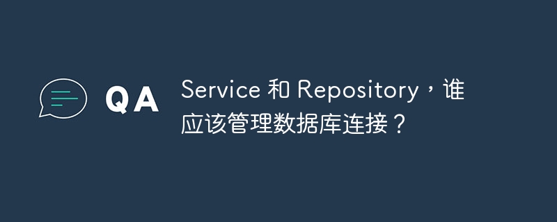 service 和 repository,谁应该管理数据库连接?