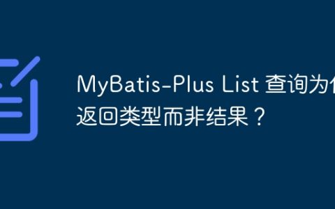 MyBatis-Plus List 查询为何返回类型而非结果？