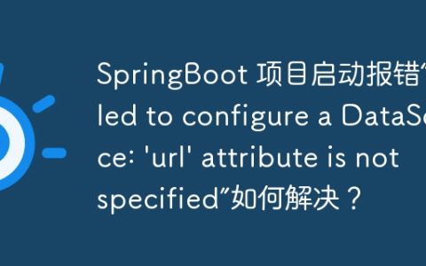 SpringBoot 项目启动报错“Failed to configure a DataSource: ‘url’ attribute is not specified”如何解决？