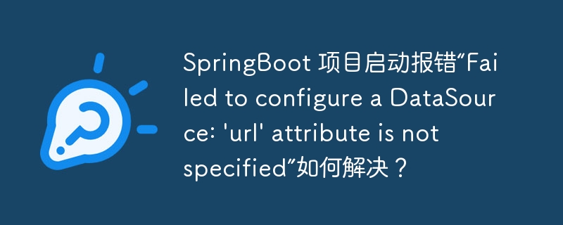 springboot 项目启动报错“failed to configure a datasource: 'url' attribute is not specified”如何解决?