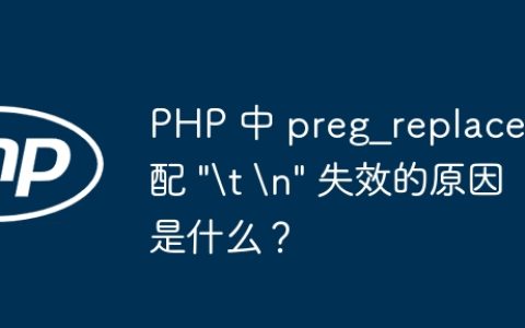 PHP 中 preg_replace 匹配 “\t \n” 失效的原因是什么？