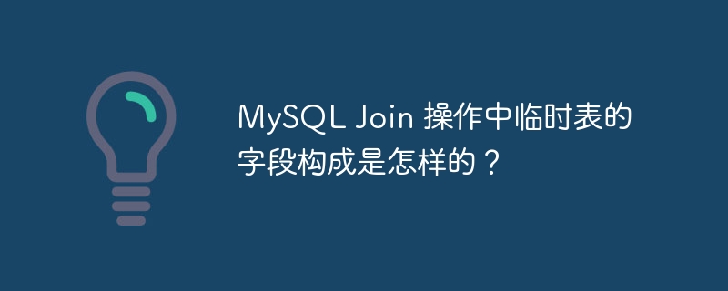 mysql join 操作中临时表的字段构成是怎样的?