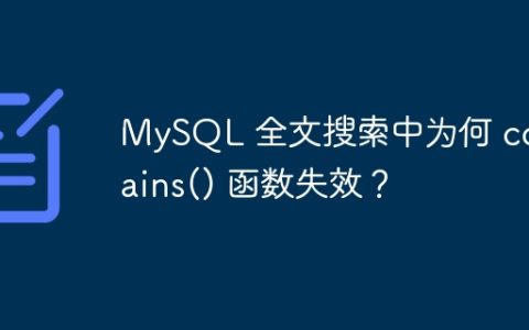MySQL 全文搜索中为何 contains() 函数失效？