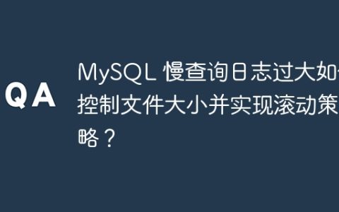 MySQL 慢查询日志过大如何控制文件大小并实现滚动策略？