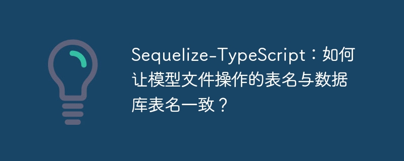 Sequelize-TypeScript：如何让模型文件操作的表名与数据库表名一致？ 