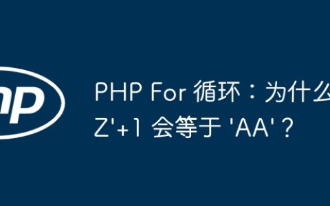 PHP For 循环：为什么 ‘Z’+1 会等于 ‘AA’？