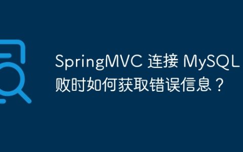 SpringMVC 连接 MySQL 失败时如何获取错误信息？