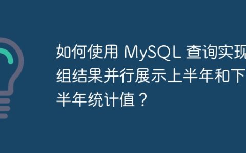 如何使用 MySQL 查询实现分组结果并行展示上半年和下半年统计值？