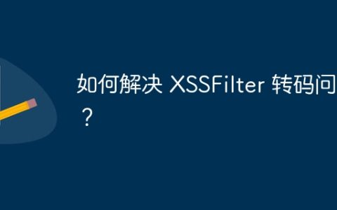 如何解决 XSSFilter 转码问题？